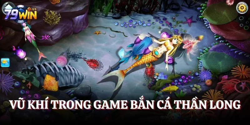 Bắn Cá 79WIN - Cùng Chinh Phục Đại Dương Xanh Kỳ Thú 4 Vũ khí trong game Bắn cá Thần long