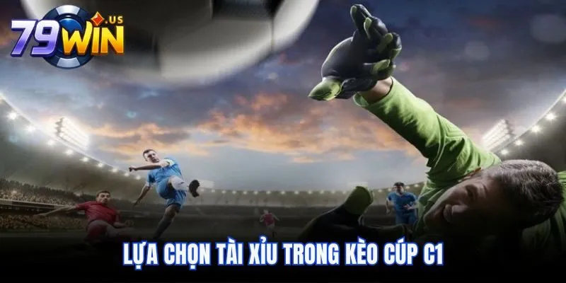 Kèo Cúp C1 - Tham Gia Cá Cược Đỉnh Cao Tại cổng game 79Win 4 Lựa chọn Tài Xỉu trong kèo cúp C1